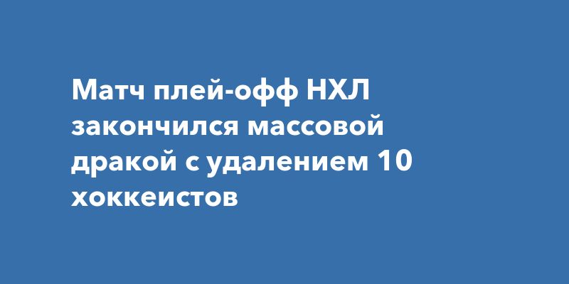 Матч плей-офф НХЛ закончился массовой дракой с удалением 10 хоккеистов