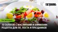 От оливок до маслин: 15 вкусных салатов для любого случая