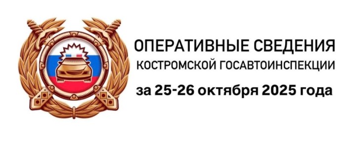 ОПЕРАТИВНЫЕ СВЕДЕНИЯ КОСТРОМСКОЙ ГОСАВТОИНСПЕКЦИИ ЗА 25-26 ОКТЯБРЯ 2025 ГОДА