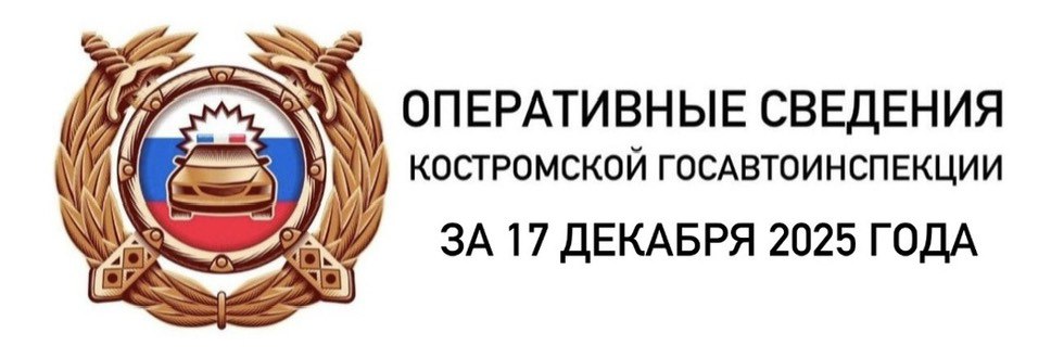 ОПЕРАТИВНЫЕ СВЕДЕНИЯ КОСТРОМСКОЙ ГОСАВТОИНСПЕКЦИИ ЗА 17 ДЕКАБРЯ 2025 ГОДА