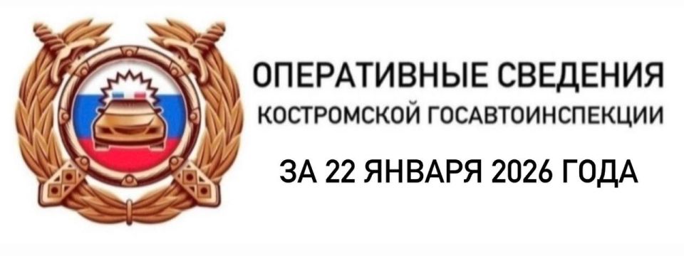 ОПЕРАТИВНЫЕ СВЕДЕНИЯ КОСТРОМСКОЙ ГОСАВТОИНСПЕКЦИИ ЗА 22 ЯНВАРЯ 2026 ГОДА