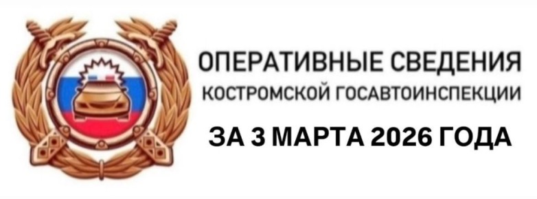 ОПЕРАТИВНЫЕ СВЕДЕНИЯ КОСТРОМСКОЙ ГОСАВТОИНСПЕКЦИИ ЗА 3 МАРТА 2026 ГОДА